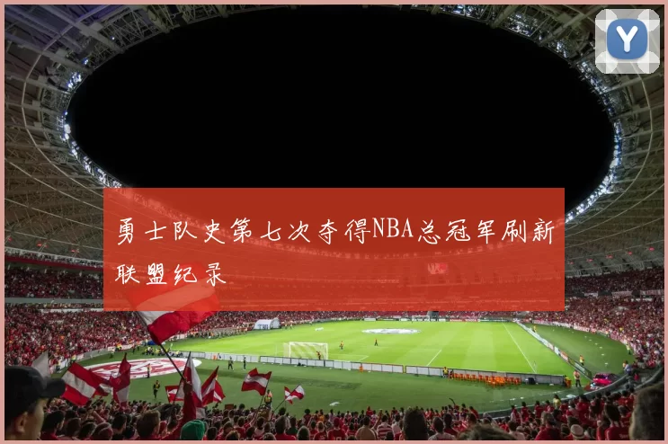勇士队史第七次夺得NBA总冠军刷新联盟纪录
