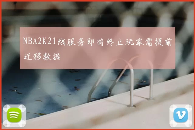 NBA2K21线服务即将终止玩家需提前迁移数据