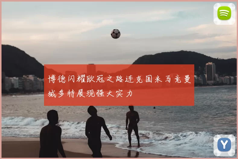 博德闪耀欧冠之路连克国米马竞曼城多特展现强大实力