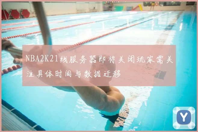 NBA2K21线服务器即将关闭玩家需关注具体时间与数据迁移