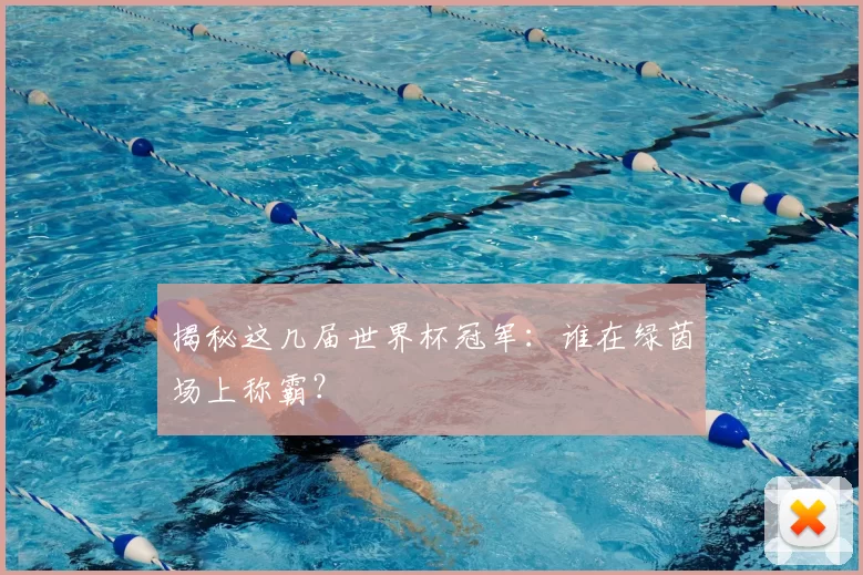 揭秘这几届世界杯冠军:谁在绿茵场上称霸?