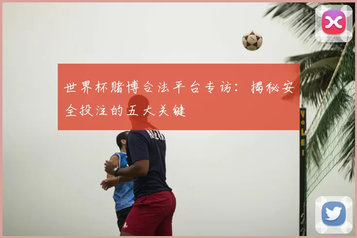 世界杯赌博合法平台专访：揭秘安全投注的五大关键