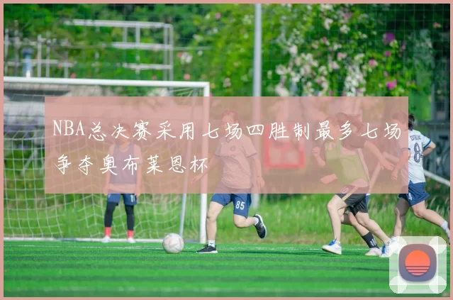 NBA总决赛采用七场四胜制最多七场争夺奥布莱恩杯