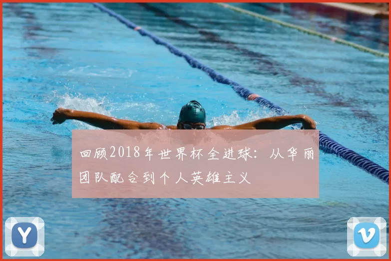 回顾2018年世界杯全进球：从华丽团队配合到个人英雄主义