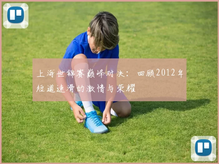 上海世锦赛巅峰对决：回顾2012年短道速滑的激情与荣耀