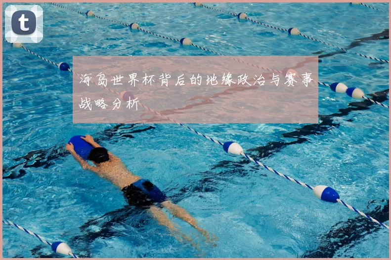 海岛世界杯背后的地缘政治与赛事战略分析