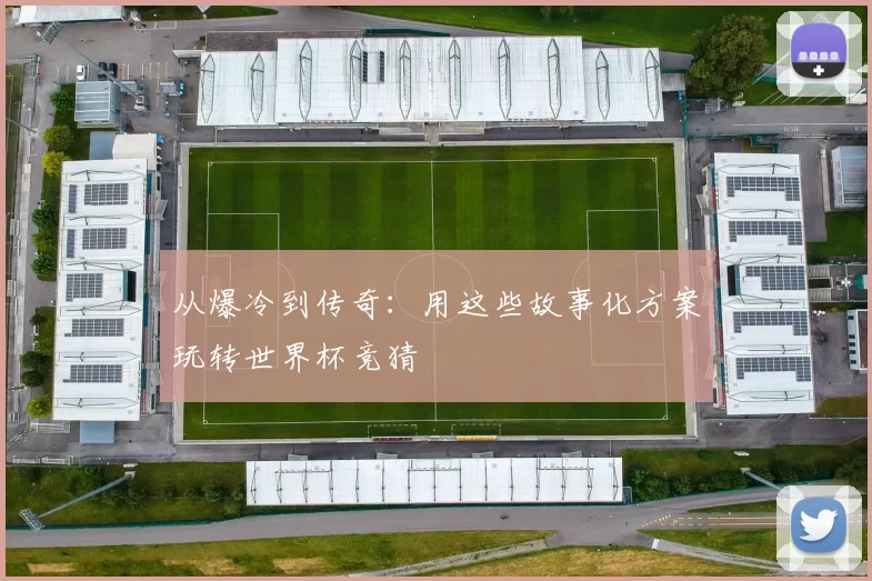 从爆冷到传奇:用这些故事化方案玩转世界杯竞猜